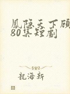 凤隐天下顾清雪80集短剧