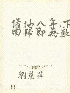 修仙八年,下山回归即无敌小说完整版本