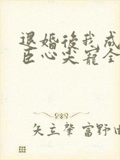 退婚后我成了权臣心尖宠全本