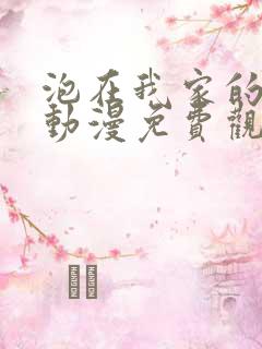 泡在我家的辣妹动漫免费观看全集