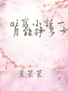 ai写小说一个月能挣多少钱