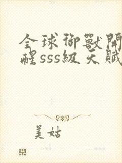 全球御兽开局觉醒sss级天赋免费阅读全文