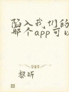 陷入我们的热恋哪个app可以看