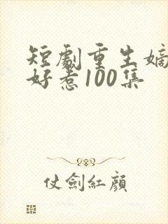 短剧重生嫡妃不好惹100集