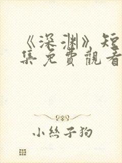 《深渊》短剧全集免费观看