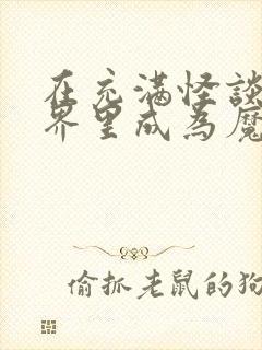 在充满怪谈的世界里成为魔女笔趣阁