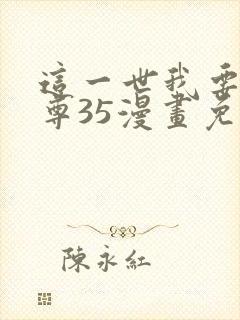 这一世我要当至尊35漫画免费下拉式阅读