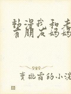 动漫我和老师还有朋友妈妈