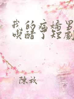 我的病娇男友又吃醋了短剧