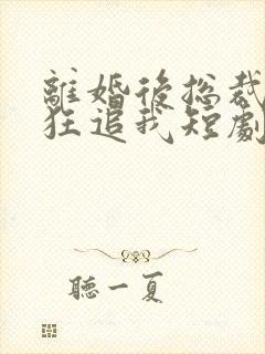 离婚后总裁前夫狂追我短剧免费观看