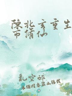 陈北玄重生之都市修仙