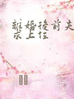 离婚后前夫哭着求上位