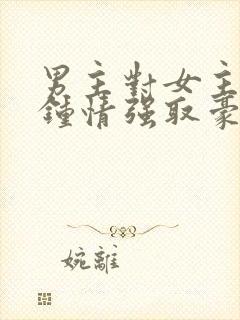 男主对女主一见钟情强取豪夺高干文