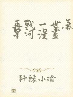 再战一世,气冲星河漫画