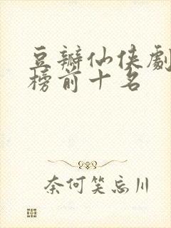 豆瓣仙侠剧排行榜前十名