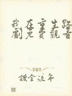 我在重生路上短剧免费观看