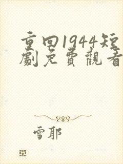重回1944短剧免费观看全集