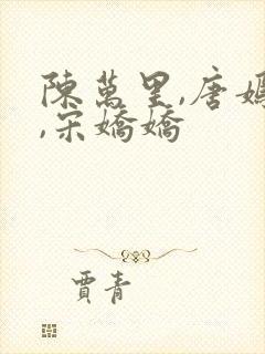 陈万里,唐嫣然,宋娇娇