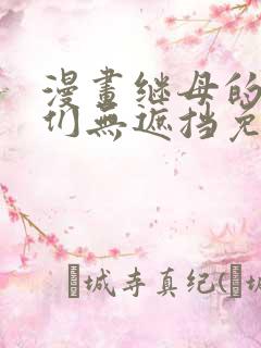 漫画继母的朋友们无遮挡免费观看