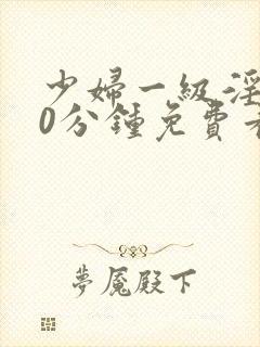 少妇一级淫片50分钟免费看