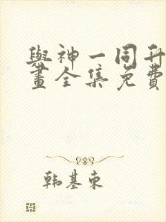 与神一同升级漫画全集免费看