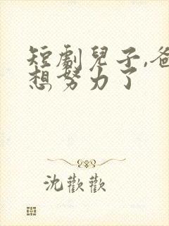 短剧儿子,爸不想努力了