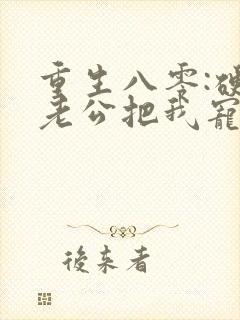 重生八零:硬汉老公把我宠上天小说看