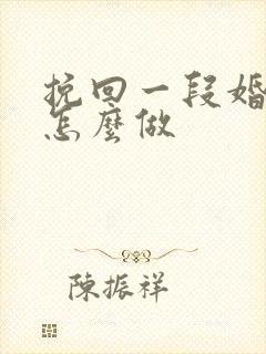 挽回一段婚姻要怎么做