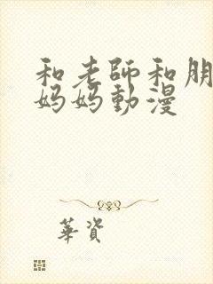 和老师和朋友的妈妈动漫