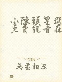 小陈头星选全集免费观看在线观看