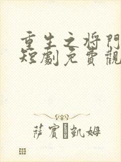 重生之将门毒后短剧免费观看