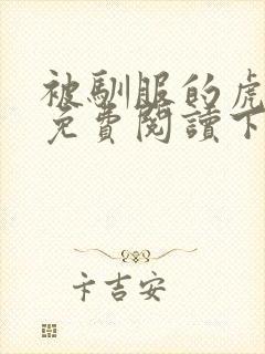 被驯服的虎漫画免费阅读下拉式