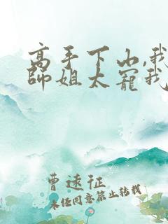 高手下山,我家师姐太宠我了 求求你让我火吧