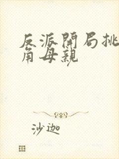 反派开局挑唆主角母亲