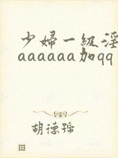 少妇一级淫片aaaaaaa加qq