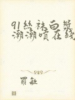 91丝袜白浆高潮潮喷在线观看