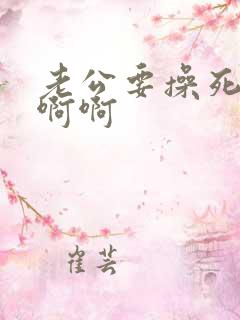 老公要操死我了啊啊