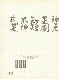 我不知是神医还是神短剧免费观看