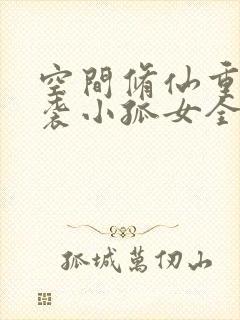 空间修仙重生逆袭小孤女全文免费阅读