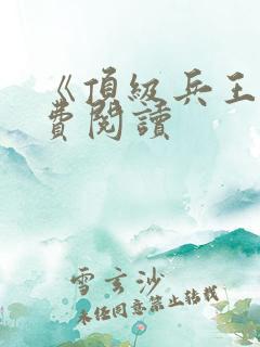 《顶级兵王》免费阅读