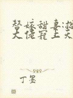 替嫁甜妻:总裁大佬宠上天