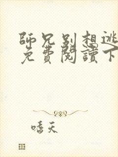 师兄别想逃漫画免费阅读下拉式