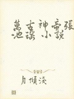 万古神帝张若尘池瑶 小说