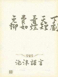 免费看天下第一柳如烟短剧