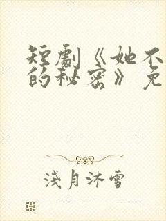 短剧《她不能说的秘密》免费观看