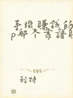 手机赚钱的app哪个靠谱赚钱还快