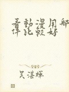 看动漫用哪个软件比较好