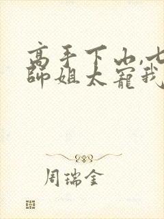 高手下山,七个师姐太宠我最新集