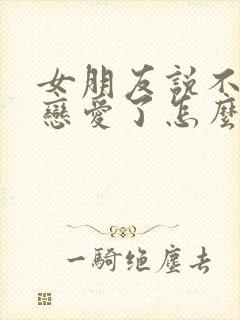 女朋友说不想谈恋爱了怎么办