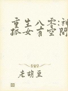 重生八零:神医孤女有空间天天嘻嘻哈哈哈